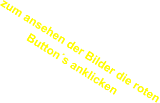 zum ansehen der Bilder die roten Button´s anklicken