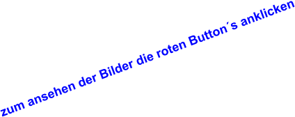 zum ansehen der Bilder die roten Button´s anklicken